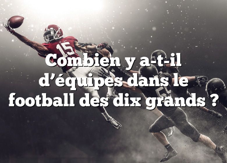 Combien y a-t-il d’équipes dans le football des dix grands ?